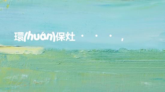 環(huán)保灶，助你健康生活